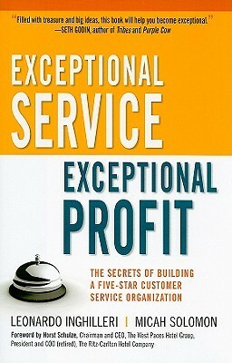 Exceptional Service, Exceptional Profit: The Secrets of Building a Five-Star Customer Service Organization by Leonardo Inghilleri, Micah Solomon, Horst Schulze