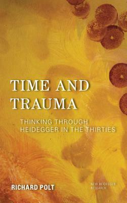 Time and Trauma: Thinking Through Heidegger in the Thirties by Richard Polt