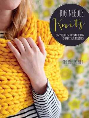Big Needle Knits: 35 projects to knit using super-size needles by Melanie Porter