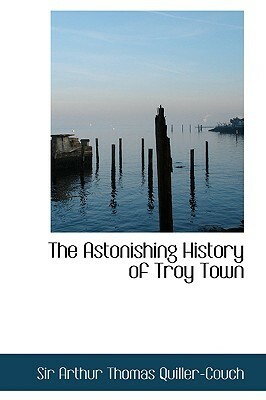 The Astonishing History of Troy Town by Arthur Quiller-Couch