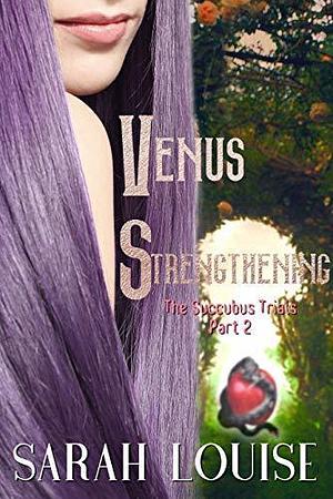 Venus Strengthening: The Succubus Trials Serial Part 2 by Sarah Louise, Sarah Louise