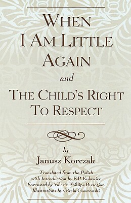 When I Am Little Again and the Child's Right to Respect by Janusz Korczak, E. P. Kulawiec