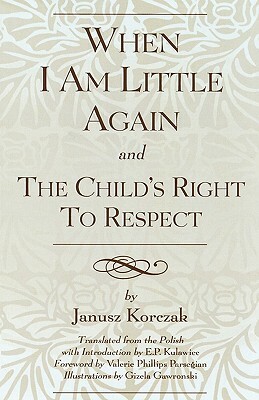 When I Am Little Again and the Child's Right to Respect by E. P. Kulawiec, Janusz Korczak