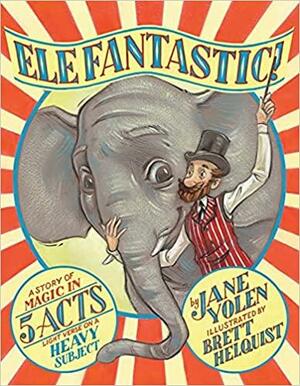 Elefantastic!: A Story of Magic in 5 Acts: Light Verse on a Heavy Subject by Jane Yolen