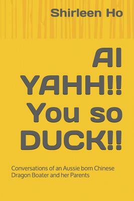 AI Yahh!! You So Duck!!: Conversations of an Aussie Born Chinese Dragon Boater and Her Parents by Shirleen Ho