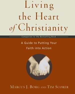 Living the Heart of Christianity: A Companion Workbook to The Heart of Christianity-A Guide to Putting Your Faith into Action by Tim Scorer, Marcus J. Borg