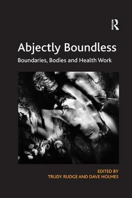 Abjectly Boundless: Boundaries, Bodies and Health Work by Trudy Rudge