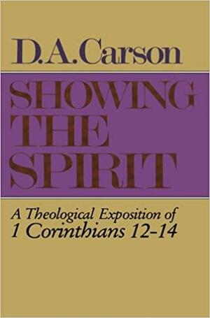 Showing the Spirit: A Theological Exposition of 1 Corinthians 12-14 by D.A. Carson