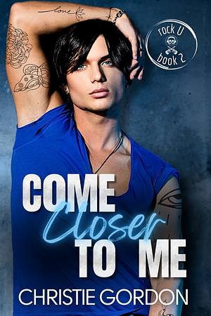 Come Closer to Me (Rock U #2): A Rockstar Brother's Best Friend MM Romance by Christie Gordon, Christie Gordon