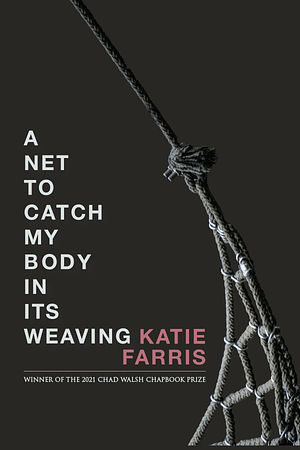 A Net to Catch My Body in Its Weaving by Katie Farris