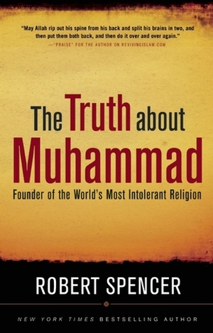 The Truth About Muhammad: Founder of the World's Most Intolerant Religion by Robert Spencer