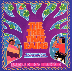 The Tree That Rains: The Flood Myth of the Huichol Indians of Mexico by Emery Bernhard, Durga Bernhard