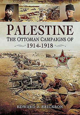 Palestine: The Ottoman Campaigns of 1914-1918 by Edward J. Erickson