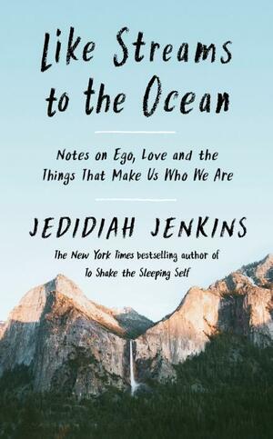 Like Streams to the Ocean: Notes on Ego, Love, and the Things That Make Us Who We Are by Jedidiah Jenkins