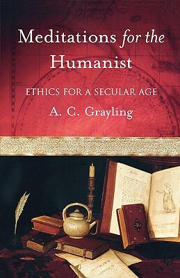 Meditations for the Humanist: Ethics for a Secular Age by A.C. Grayling