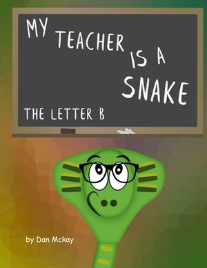My Teacher is a Snake: the letter B by Dan McKay