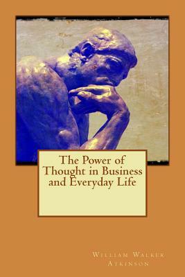 The Power of Thought in Business and Everyday Life by William Walker Atkinson