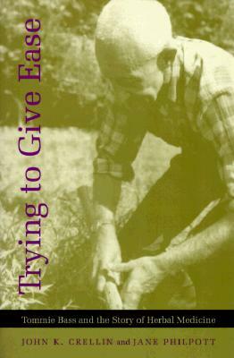Trying to Give Ease: Tommie Bass and the Story of Herbal Medicine by John K. Crellin