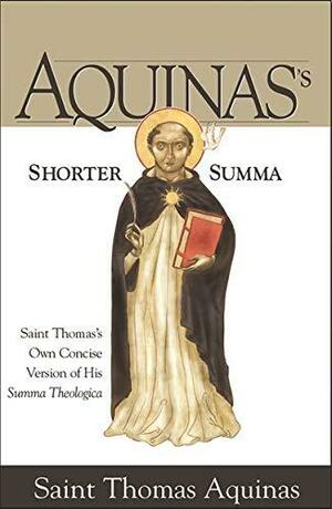 Aquinas's Shorter Summa: Saint Thomas's Own Concise Version of His Summa Theologica by St. Thomas Aquinas