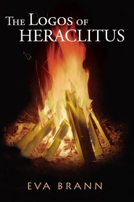 The Logos of Heraclitus: The First Philosopher of the West on Its Most Interesting Term by Eva Brann