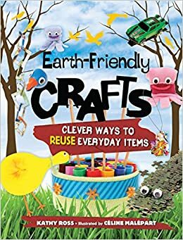 Earth-Friendly Crafts: Clever Ways to Reuse Everyday Items by Kathy Ross