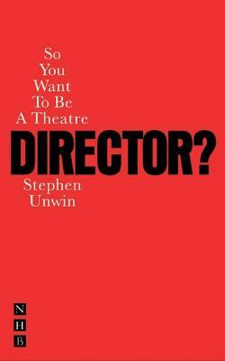 So You Want to Be a Theatre Director? by Stephen Unwin