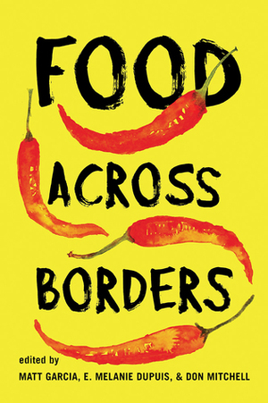 Food Across Borders by Kellen Backer, E. Melanie DuPuis, Marygold Walsh-Dilley, Don Mitchell, Meredith E. Arbaca, Laura-Anne Minkoff-Zern, Matt Garcia, William Carleton, Jessie Mazar, Naomi Wolcott-MacCausland, Katherine Massoth, Michael Wise, José Antonio Vásquez-Medina, Teresa M. Mares, Mary Murphy, Kathleen Sexsmith, Tanachai Mark Padoongpatt