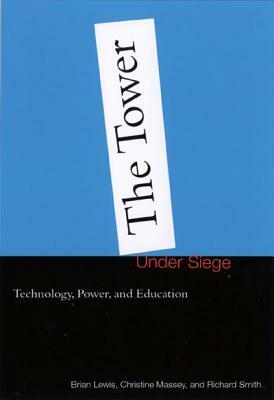 The Tower Under Siege: Technology, Power, and Education by Brian Lewis, Christine Massey, Richard Smith