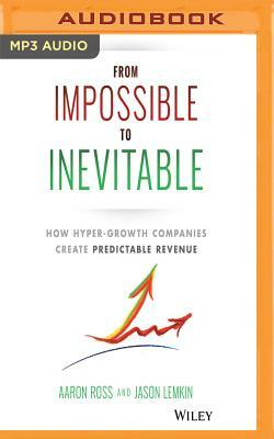 From Impossible to Inevitable: How Hyper-Growth Companies Create Predictable Revenue by Jason Lemkin, Aaron Ross