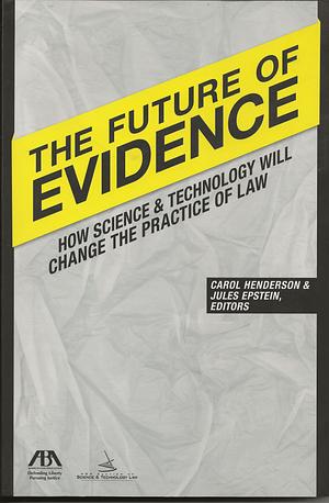 The Future of Evidence: How Science &amp; Technology Will Change the Practice of Law by Jules Epstein, Carol E. Henderson