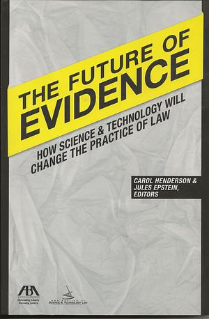 The Future of Evidence: How Science &amp; Technology Will Change the Practice of Law by Carol E. Henderson, Jules Epstein