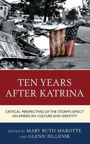 Ten Years After Katrina: Critical Perspectives of the Storm's Effect on American Culture and Identity, Volume 46 by Glenn Jellenik, Mary Ruth Marotte
