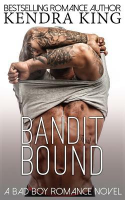 Bandit Bound: A Bad Boy Romance Novel by Kendra King