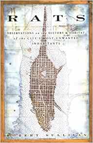 Rats: Observations on the History & Habitat of the City's Most Unwanted Inhabitants by Robert Sullivan