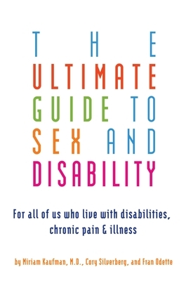 Ultimate Guide to Sex and Disability: For All of Us Who Live with Disabilities, Chronic Pain, and Illness by Miriam Kaufman, Fran Odette, Cory Silverberg