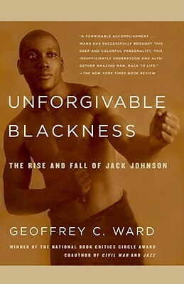 Unforgivable Blackness: The Rise and Fall of Jack Johnson by Geoffrey C. Ward