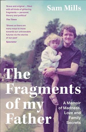 The Fragments of my Father: A memoir of madness, love and being a carer by Sam Mills