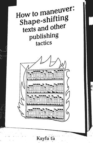 How to maneuver: Shapeshifting texts and other publishing tactics by Maha Maamoun, Ala Younis