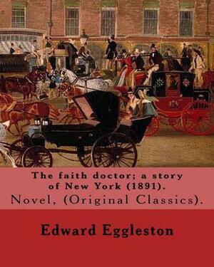 The faith doctor; a story of New York (1891). By: Edward Eggleston: (Original Classics) .Edward Eggleston (December 10, 1837 - September 3, 1902) was by Edward Eggleston