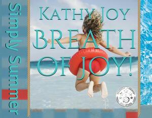 Breath of Joy!: Simply Summer by Kathy Joy