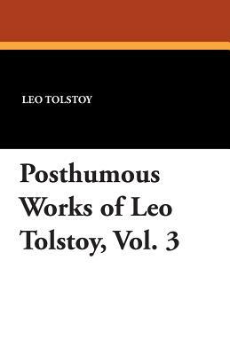 Posthumous Works of Leo Tolstoy, Vol. 3 by Leo Tolstoy