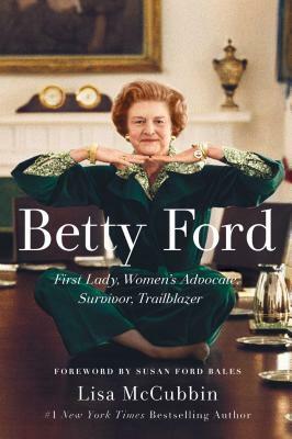 Betty Ford: First Lady, Women's Advocate, Survivor, Trailblazer by Lisa McCubbin Hill