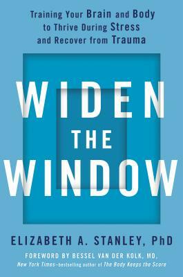 Widen the Window: Training Your Brain and Body to Thrive During Stress and Recover from Trauma by Elizabeth A. Stanley