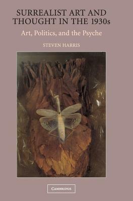 Surrealist Art and Thought in the 1930s: Art, Politics, and the Psyche by Steven Harris