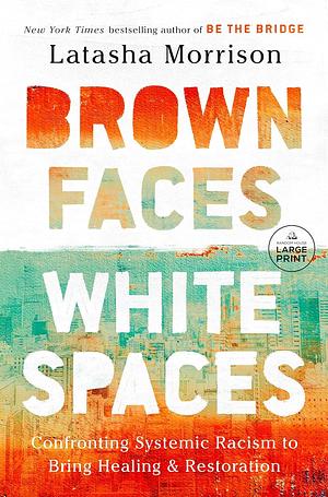 Brown Faces, White Spaces: Confronting Systemic Racism to Bring Healing and Restoration by Latasha Morrison