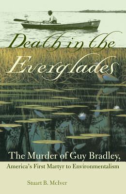 Death in the Everglades: The Murder of Guy Bradley, America's First Martyr to Environmentalism by Stuart B. McIver