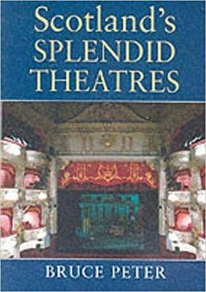 Scotland's Splendid Theatres: Architecture and Social History from the Reformation to the Present Day by Bruce Peter