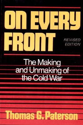 On Every Front: The Making and Unmaking of the Cold War by Thomas G. Paterson