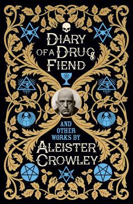Diary of a Drug Fiend and Other Works by Aleister Crowley by Aleister Crowley