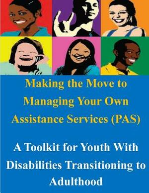 Making the Move to Managing Your Own Assistance Services (PAS): A Toolkit for Youth With Disabilities Transitioning to Adulthood by U. S. Department of Labor